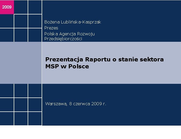 2009 Bożena Lublińska-Kasprzak Prezes Polska Agencja Rozwoju Przedsiębiorczości Prezentacja Raportu o stanie sektora MSP
