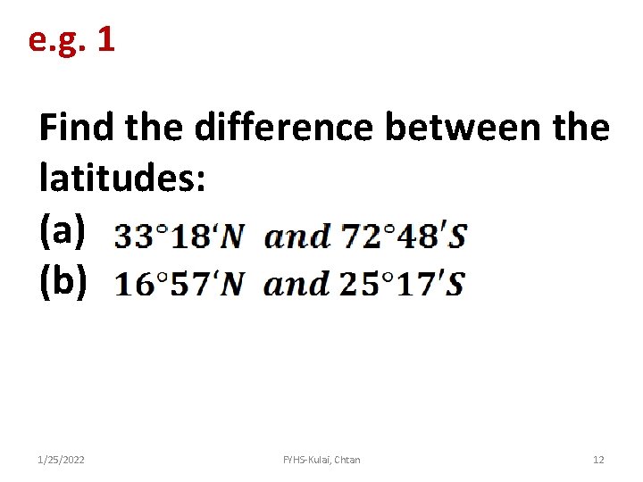 e. g. 1 Find the difference between the latitudes: (a) (b) 1/25/2022 FYHS-Kulai, Chtan