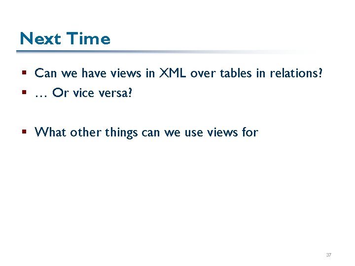 Next Time § Can we have views in XML over tables in relations? §