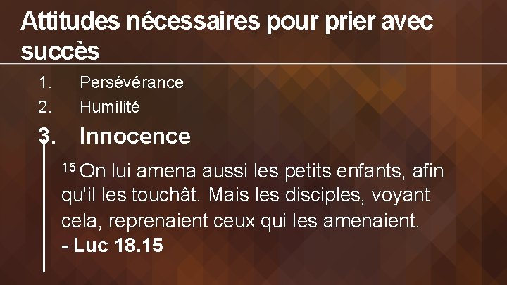 Attitudes nécessaires pour prier avec succès 1. 2. Persévérance Humilité 3. Innocence 15 On