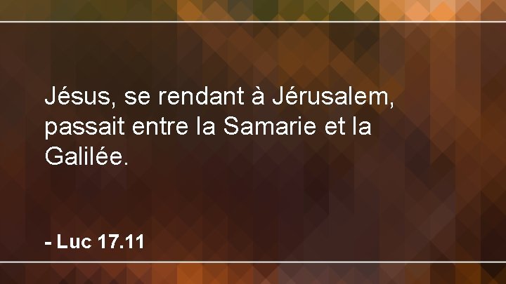 Jésus, se rendant à Jérusalem, passait entre la Samarie et la Galilée. - Luc