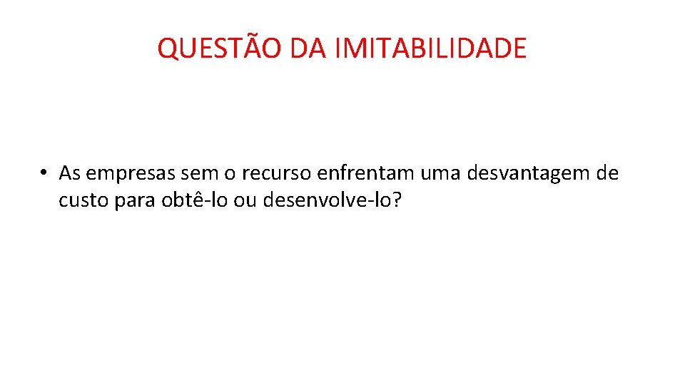 QUESTÃO DA IMITABILIDADE • As empresas sem o recurso enfrentam uma desvantagem de custo