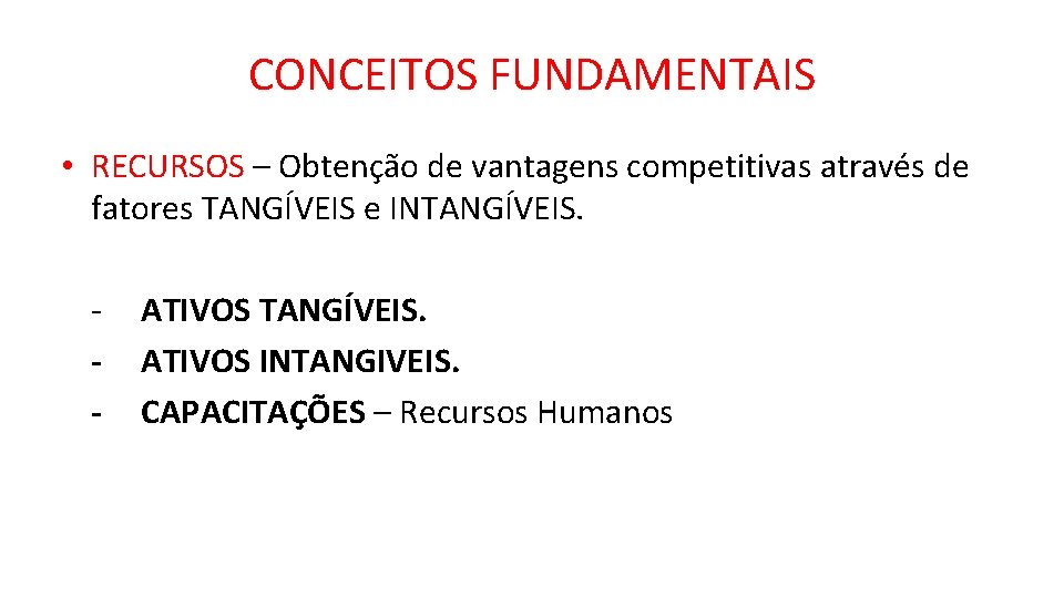 CONCEITOS FUNDAMENTAIS • RECURSOS – Obtenção de vantagens competitivas através de fatores TANGÍVEIS e