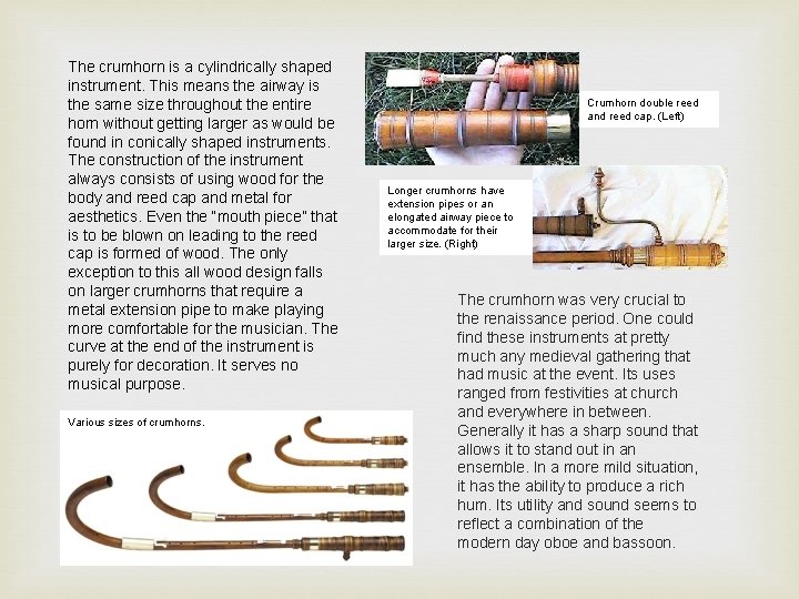 The crumhorn is a cylindrically shaped instrument. This means the airway is the same