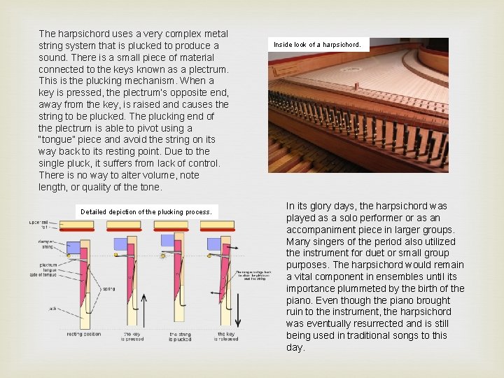 The harpsichord uses a very complex metal string system that is plucked to produce