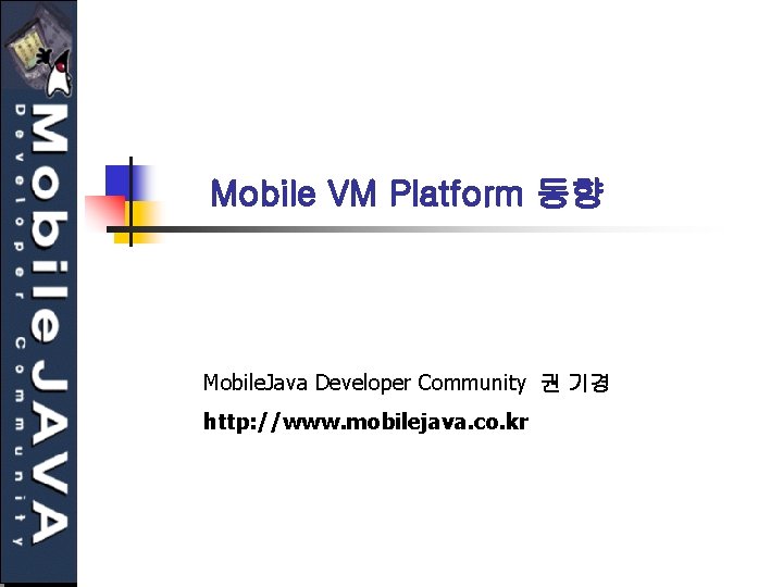 Mobile VM Platform 동향 Mobile. Java Developer Community 권 기경 http: //www. mobilejava. co.