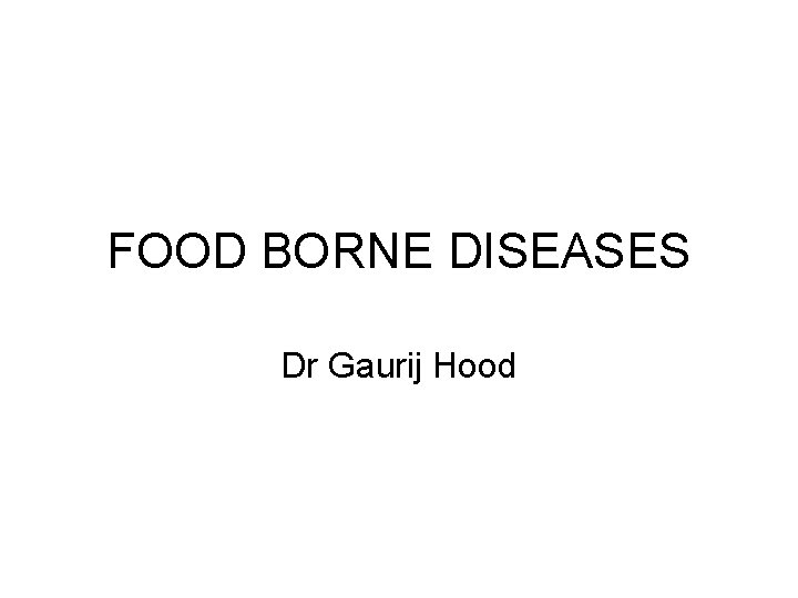 FOOD BORNE DISEASES Dr Gaurij Hood 