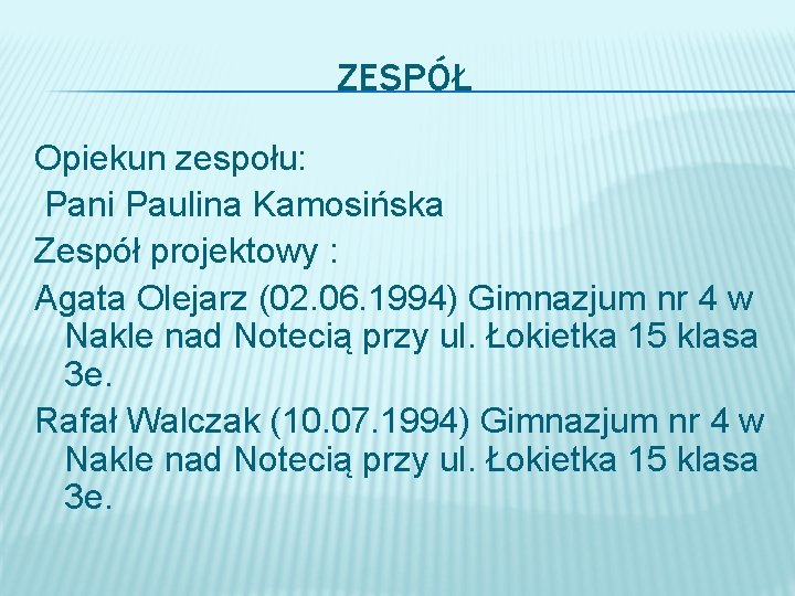 ZESPÓŁ Opiekun zespołu: Pani Paulina Kamosińska Zespół projektowy : Agata Olejarz (02. 06. 1994)