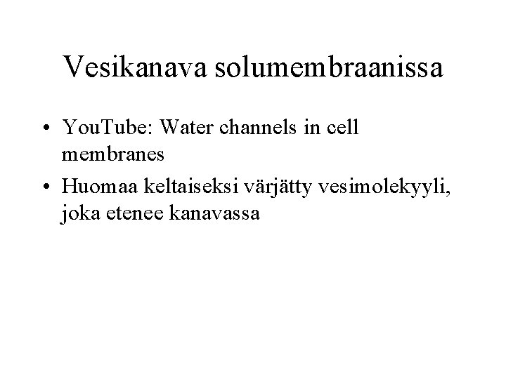 Vesikanava solumembraanissa • You. Tube: Water channels in cell membranes • Huomaa keltaiseksi värjätty