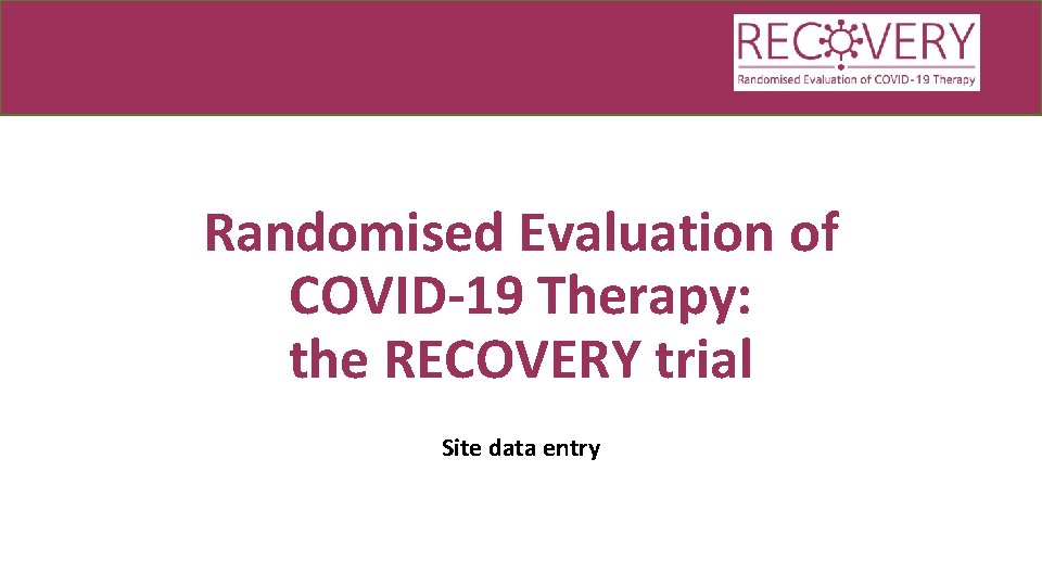 Randomised Evaluation of COVID-19 Therapy: the RECOVERY trial Site data entry 