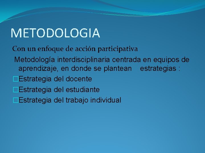 METODOLOGIA Con un enfoque de acción participativa Metodología interdisciplinaria centrada en equipos de aprendizaje,