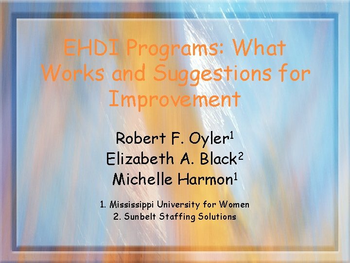 EHDI Programs: What Works and Suggestions for Improvement Robert F. Oyler 1 Elizabeth A.