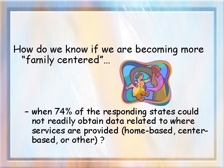 How do we know if we are becoming more “family centered”… – when 74%