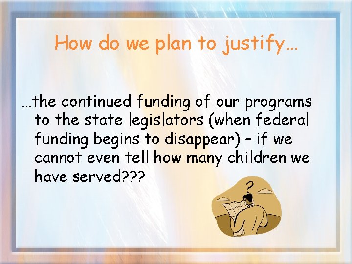 How do we plan to justify… …the continued funding of our programs to the