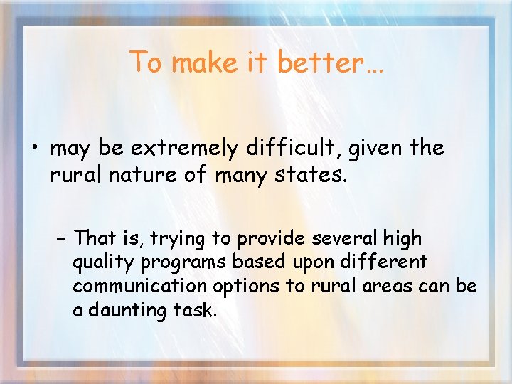 To make it better… • may be extremely difficult, given the rural nature of