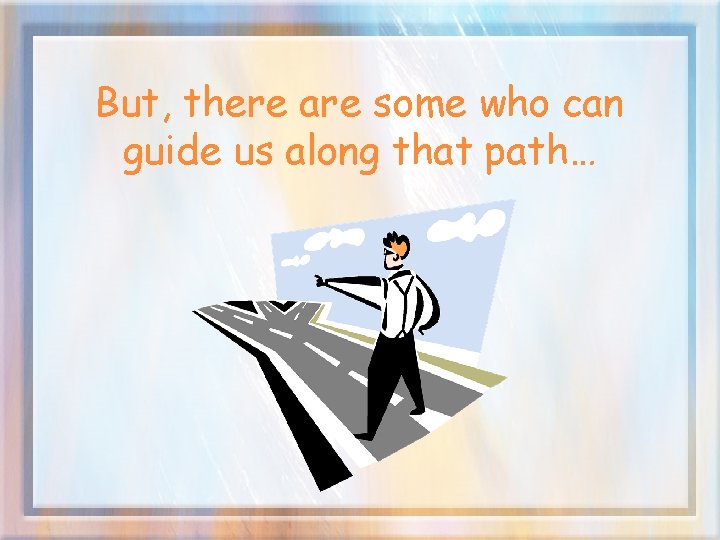 But, there are some who can guide us along that path… 