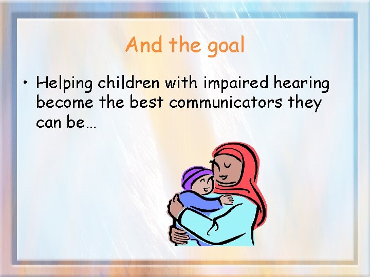 And the goal • Helping children with impaired hearing become the best communicators they