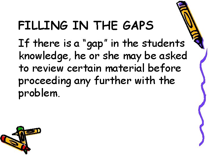 FILLING IN THE GAPS If there is a “gap” in the students knowledge, he