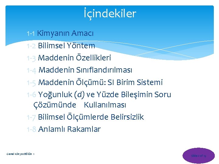 İçindekiler 1 -1 Kimyanın Amacı 1 -2 Bilimsel Yöntem 1 -3 Maddenin Özellikleri 1