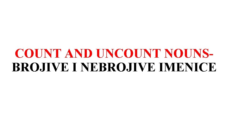 COUNT AND UNCOUNT NOUNSBROJIVE I NEBROJIVE IMENICE 