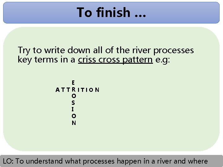 To finish … Try to write down all of the river processes key terms