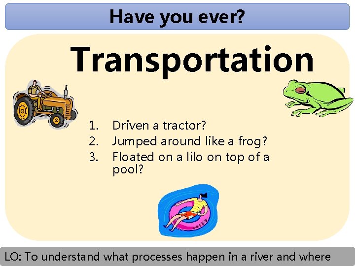 Have you ever? Transportation 1. 2. 3. Driven a tractor? Jumped around like a