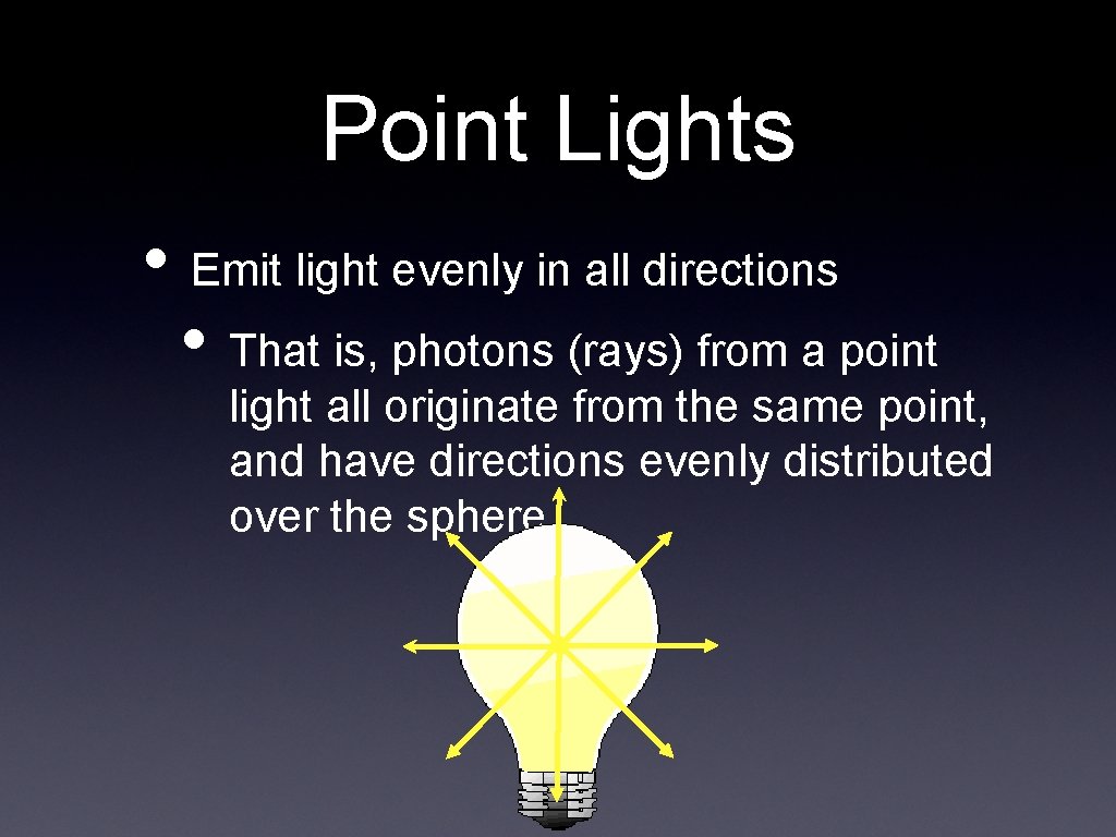 Point Lights • Emit light evenly in all directions • That is, photons (rays)