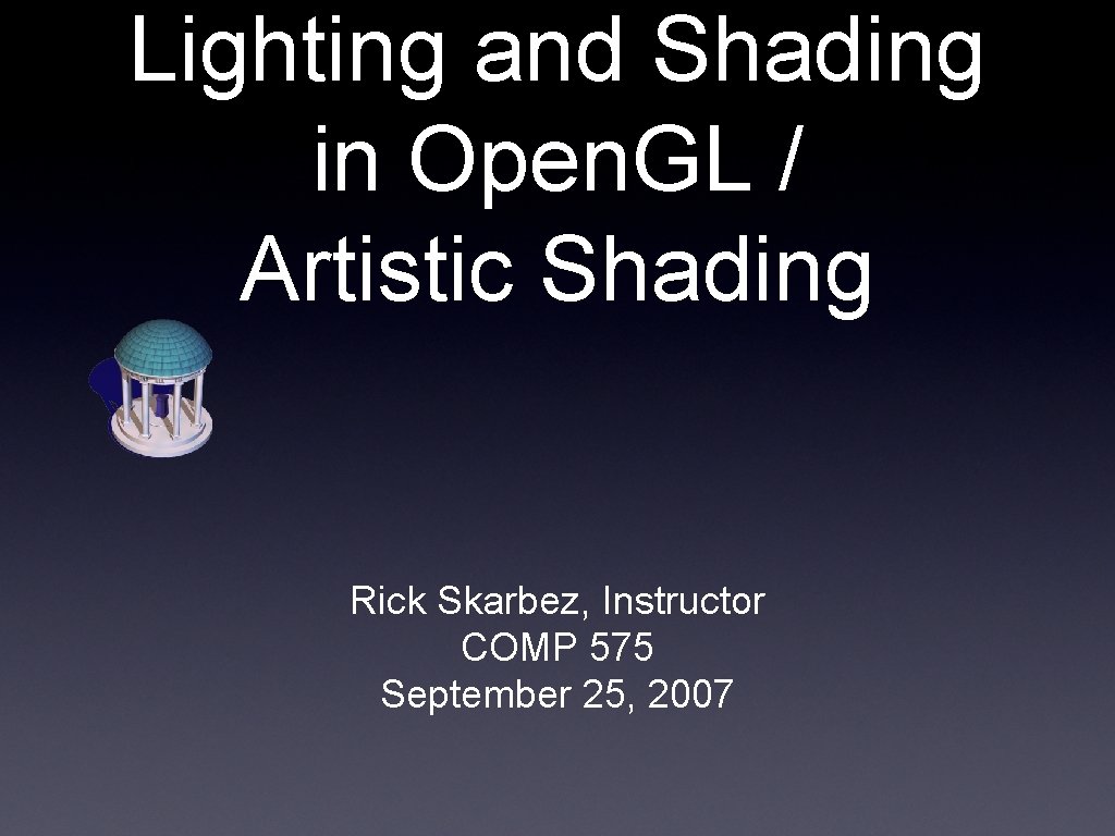 Lighting and Shading in Open. GL / Artistic Shading Rick Skarbez, Instructor COMP 575