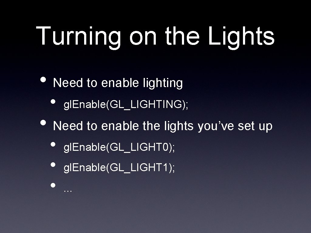 Turning on the Lights • Need to enable lighting • gl. Enable(GL_LIGHTING); • Need