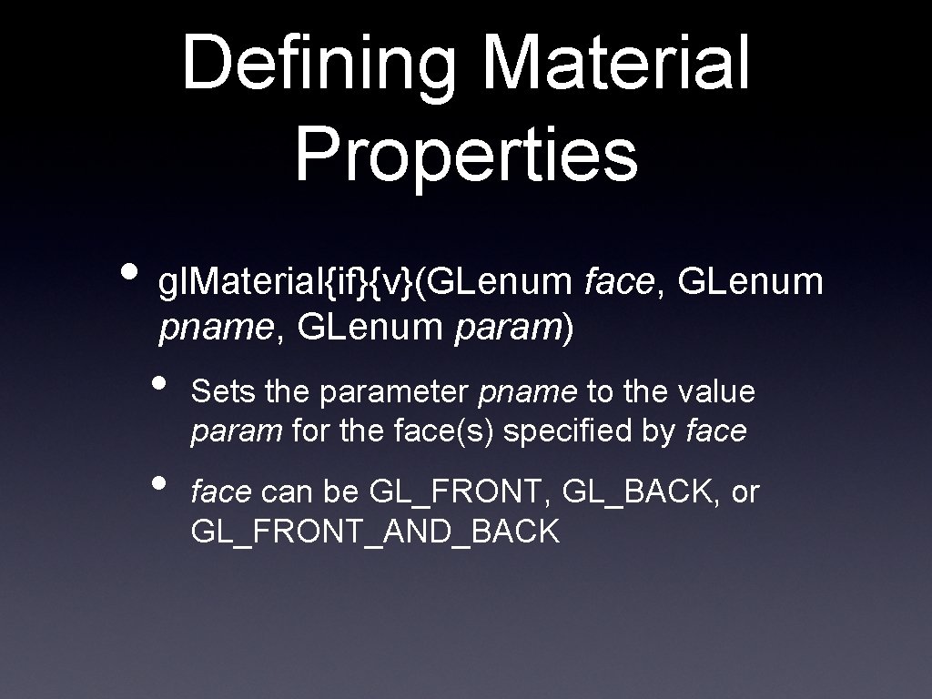 Defining Material Properties • gl. Material{if}{v}(GLenum face, GLenum pname, GLenum param) • • Sets