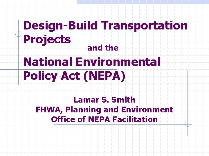 Design-Build Transportation Projects and the National Environmental Policy Act (NEPA) Lamar S. Smith FHWA,