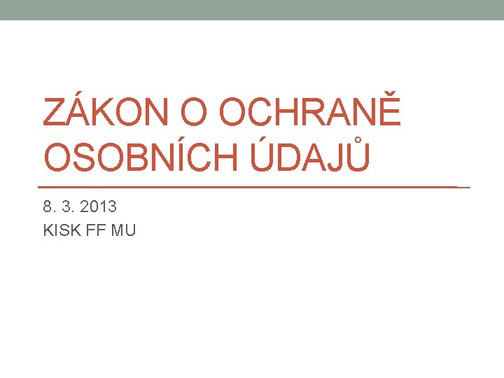 ZÁKON O OCHRANĚ OSOBNÍCH ÚDAJŮ 8. 3. 2013 KISK FF MU 