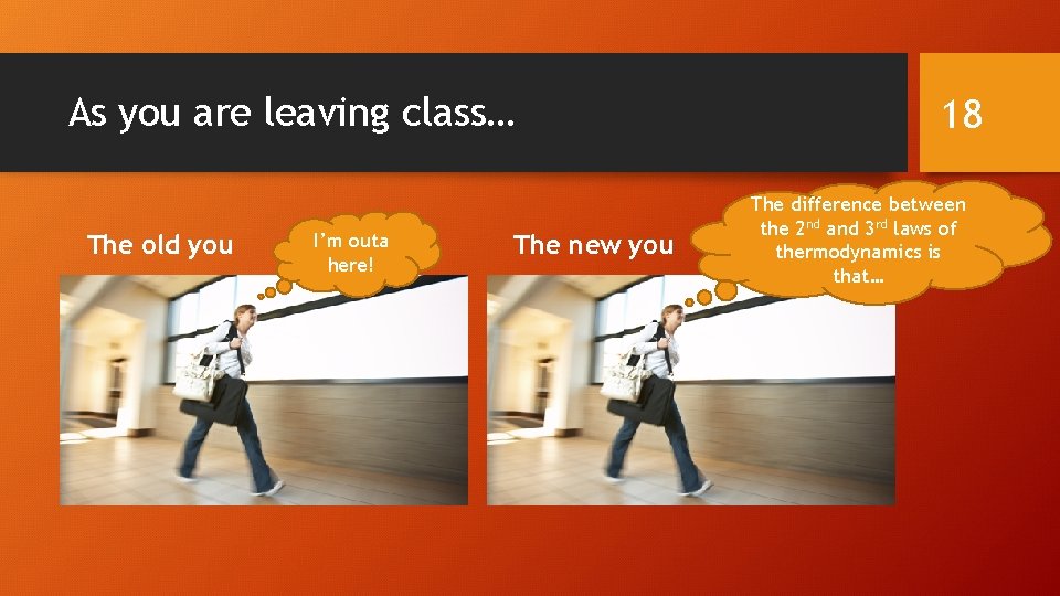 As you are leaving class… The old you I’m outa here! The new you
