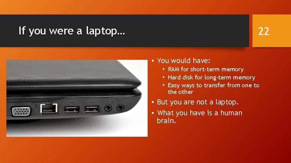 If you were a laptop… 22 • You would have: • RAM for short-term