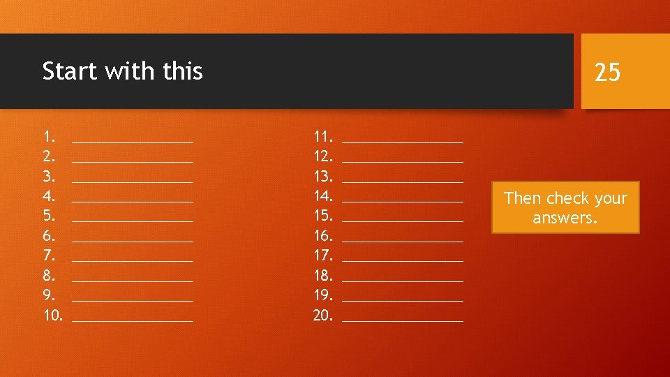 Start with this 1. 2. 3. 4. 5. 6. 7. 8. 9. 10. _______________