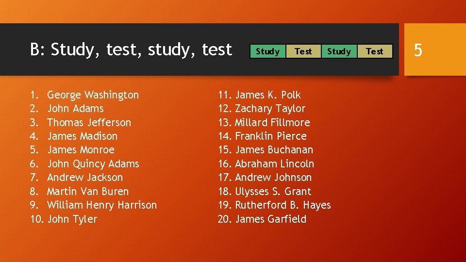B: Study, test, study, test 1. George Washington 2. John Adams 3. Thomas Jefferson