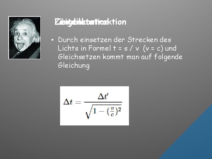 Längenkontraktion Zeitdilatation • Durch einsetzen der Strecken des Lichts in Formel t = s
