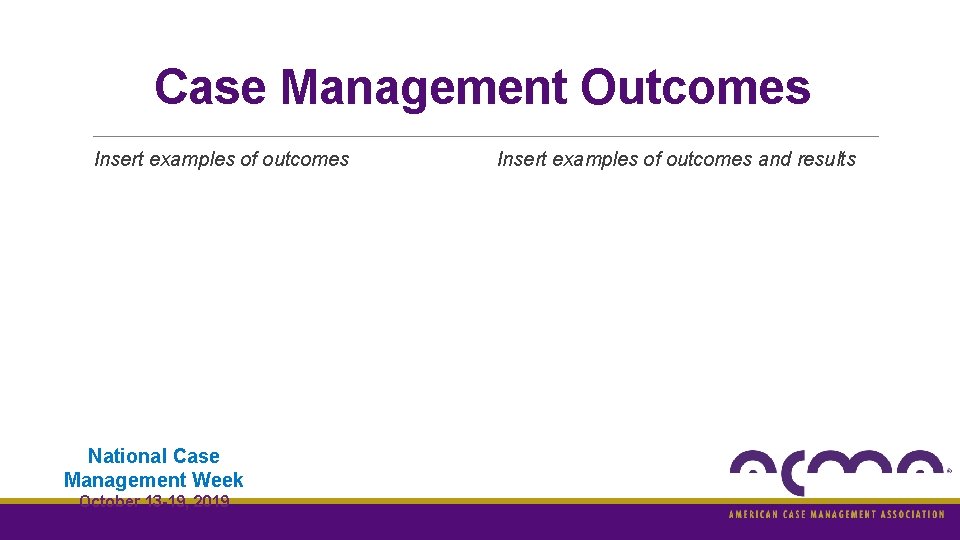 Case Management Outcomes Insert examples of outcomes National Case Management Week October 13 -19, Case Management Outcomes Insert examples of outcomes National Case Management Week October 13 -19,
