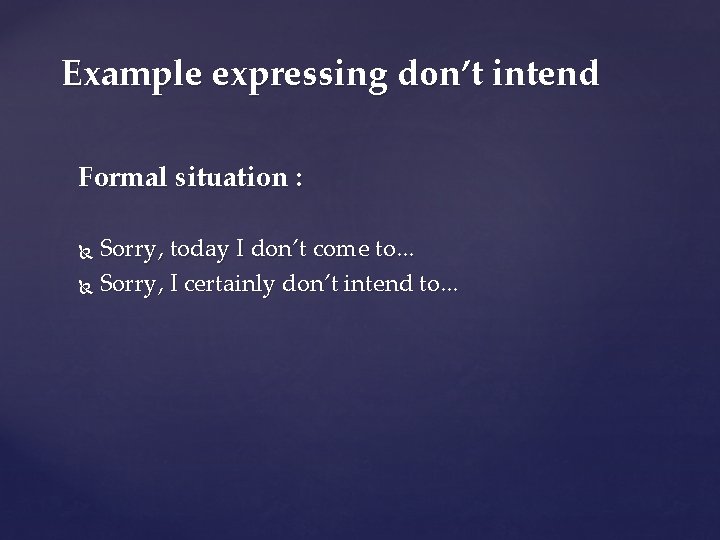 Example expressing don’t intend Formal situation : Sorry, today I don’t come to. .