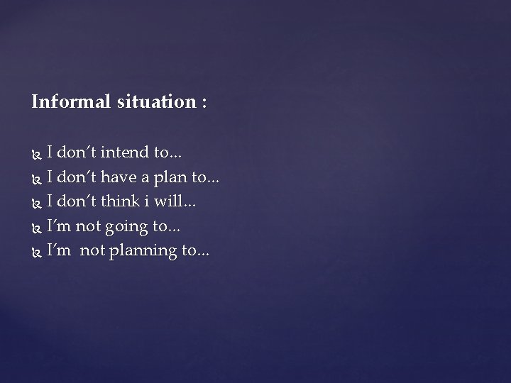 Informal situation : I don’t intend to. . . I don’t have a plan