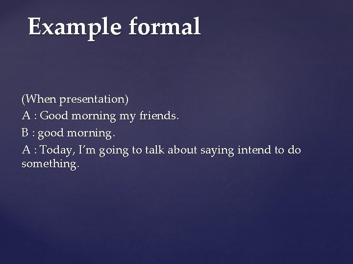 Example formal (When presentation) A : Good morning my friends. B : good morning.