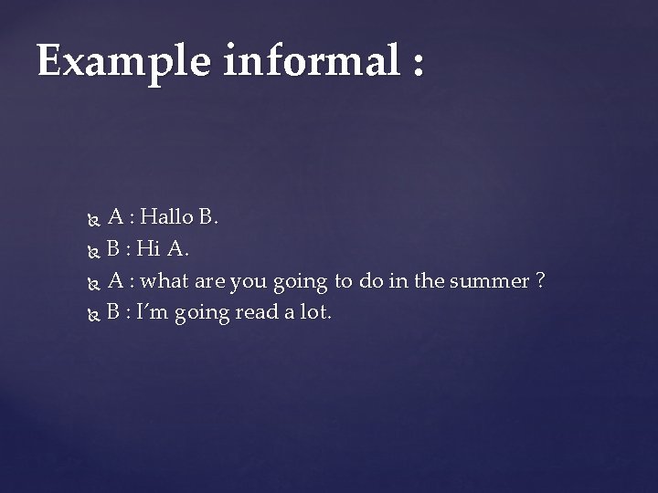 Example informal : A : Hallo B. B : Hi A. A : what