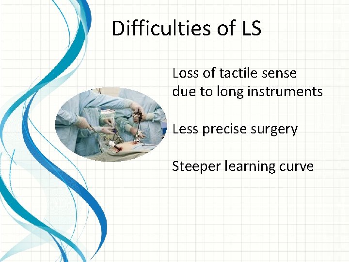 Difficulties of LS Loss of tactile sense due to long instruments Less precise surgery