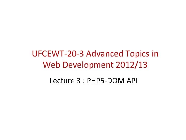 UFCEWT-20 -3 Advanced Topics in Web Development 2012/13 Lecture 3 : PHP 5 -DOM