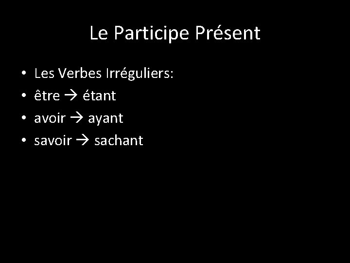 Le Participe Présent • • Les Verbes Irréguliers: être étant avoir ayant savoir sachant