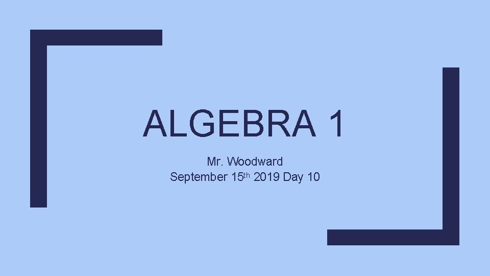 ALGEBRA 1 Mr. Woodward September 15 th 2019 Day 10 