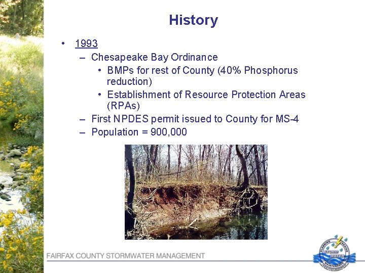 History • 1993 – Chesapeake Bay Ordinance • BMPs for rest of County (40%