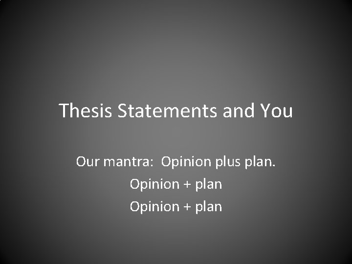 Thesis Statements and You Our mantra: Opinion plus plan. Opinion + plan 