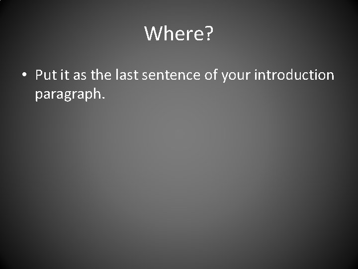 Where? • Put it as the last sentence of your introduction paragraph. 