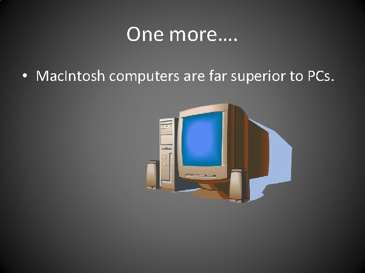 One more…. • Mac. Intosh computers are far superior to PCs. 